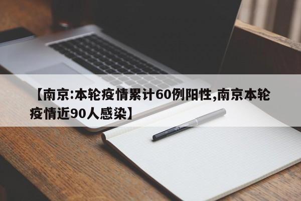 【南京:本轮疫情累计60例阳性,南京本轮疫情近90人感染】