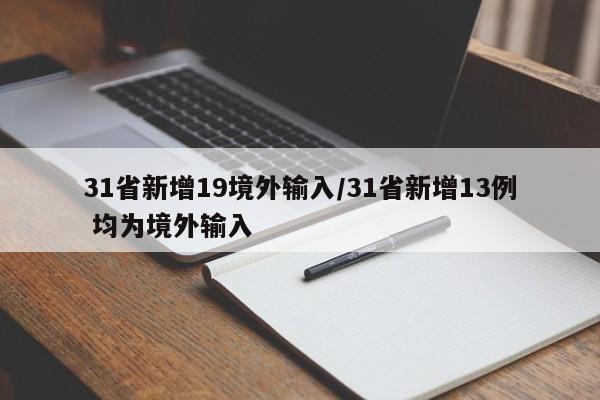 31省新增19境外输入/31省新增13例 均为境外输入