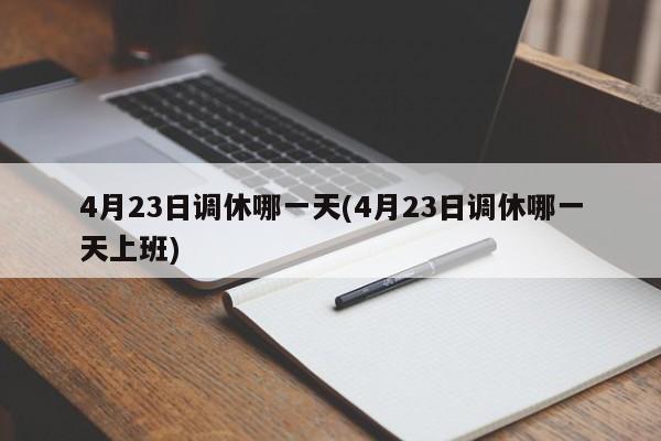 4月23日调休哪一天(4月23日调休哪一天上班)