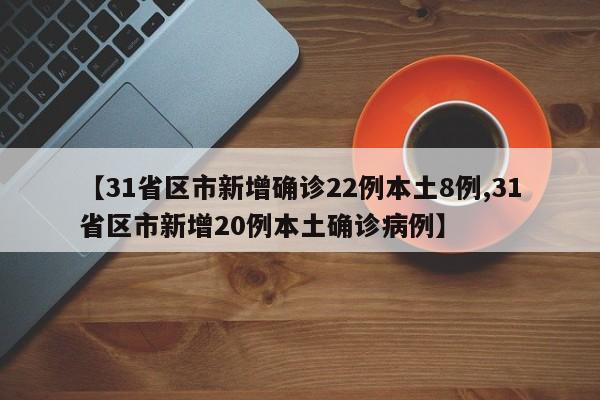 【31省区市新增确诊22例本土8例,31省区市新增20例本土确诊病例】