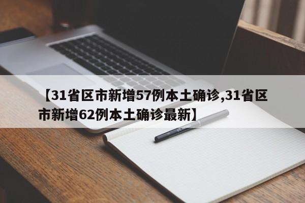 【31省区市新增57例本土确诊,31省区市新增62例本土确诊最新】