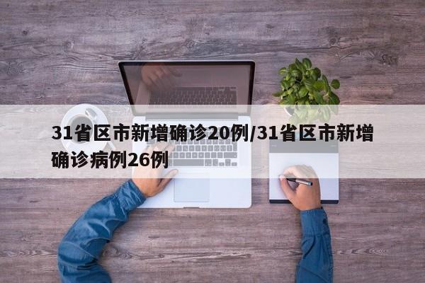 31省区市新增确诊20例/31省区市新增确诊病例26例