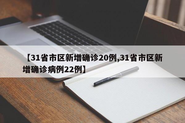 【31省市区新增确诊20例,31省市区新增确诊病例22例】