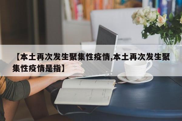 【本土再次发生聚集性疫情,本土再次发生聚集性疫情是指】