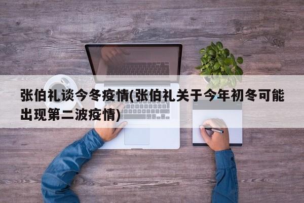 张伯礼谈今冬疫情(张伯礼关于今年初冬可能出现第二波疫情)