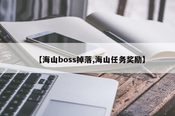 【海山boss掉落,海山任务奖励】