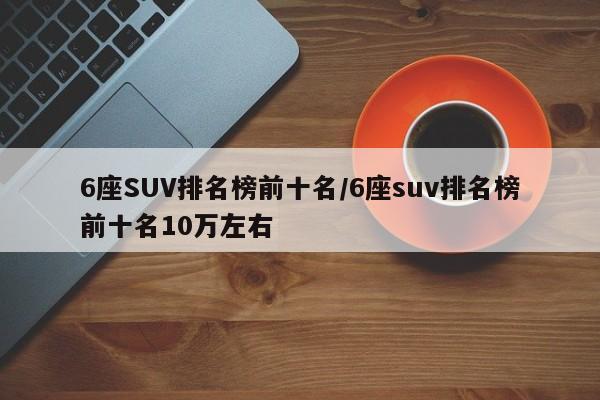 6座SUV排名榜前十名/6座suv排名榜前十名10万左右