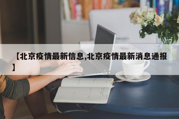 【北京疫情最新信息,北京疫情最新消息通报】