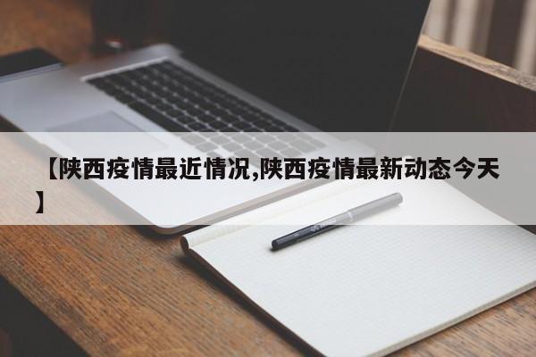 【陕西疫情最近情况,陕西疫情最新动态今天】
