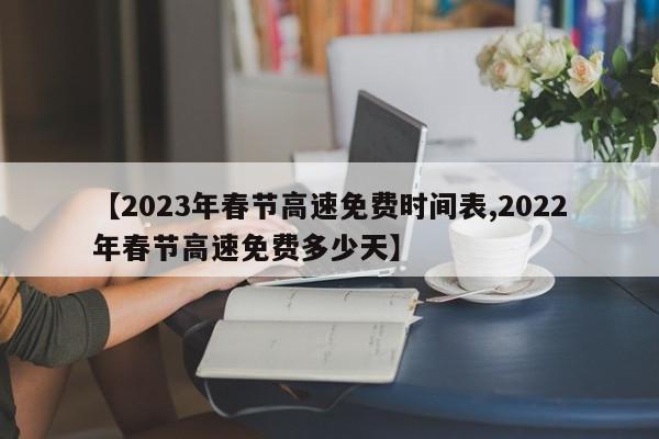 【2023年春节高速免费时间表,2022年春节高速免费多少天】
