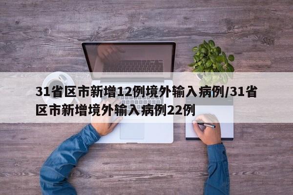 31省区市新增12例境外输入病例/31省区市新增境外输入病例22例