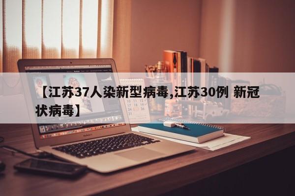 【江苏37人染新型病毒,江苏30例 新冠状病毒】