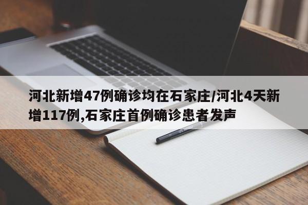 河北新增47例确诊均在石家庄/河北4天新增117例,石家庄首例确诊患者发声