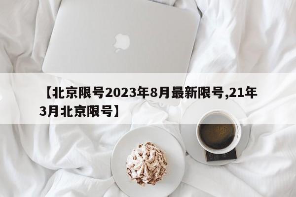 【北京限号2023年8月最新限号,21年3月北京限号】