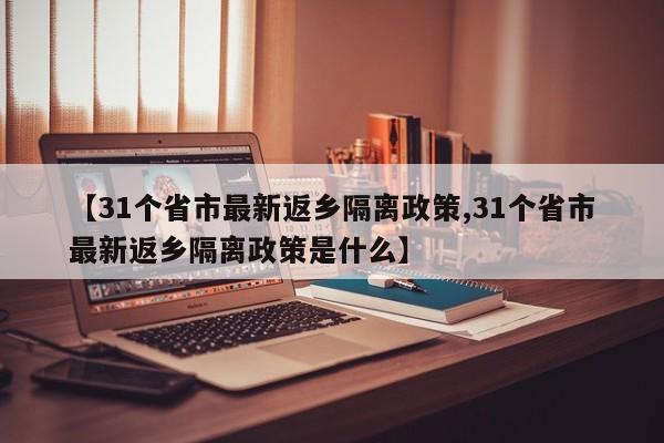 【31个省市最新返乡隔离政策,31个省市最新返乡隔离政策是什么】