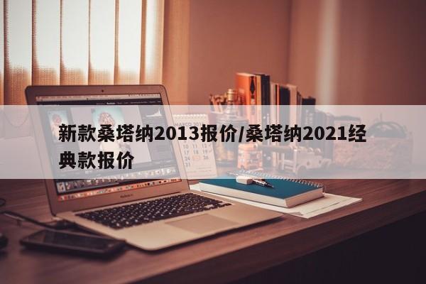 新款桑塔纳2013报价/桑塔纳2021经典款报价