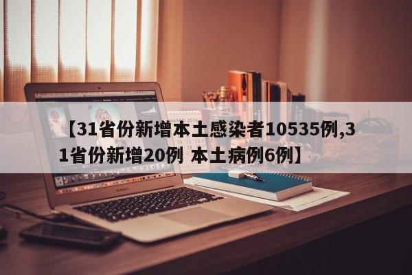 【31省份新增本土感染者10535例,31省份新增20例 本土病例6例】
