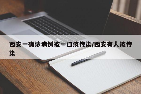 西安一确诊病例被一口痰传染/西安有人被传染