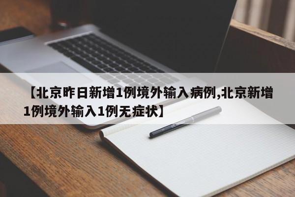 【北京昨日新增1例境外输入病例,北京新增1例境外输入1例无症状】