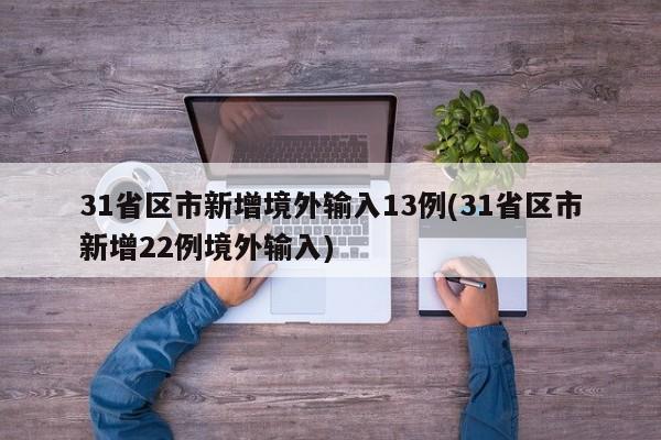 31省区市新增境外输入13例(31省区市新增22例境外输入)