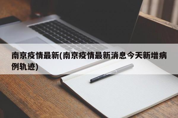 南京疫情最新(南京疫情最新消息今天新增病例轨迹)