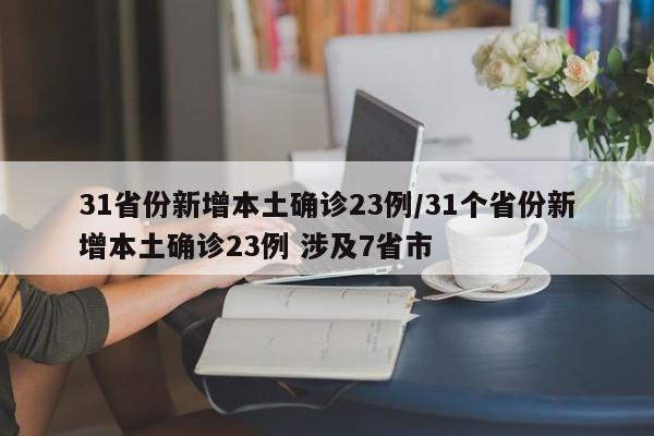 31省份新增本土确诊23例/31个省份新增本土确诊23例 涉及7省市