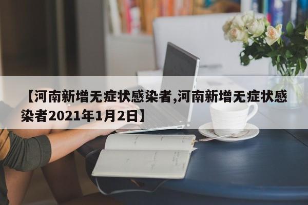 【河南新增无症状感染者,河南新增无症状感染者2021年1月2日】