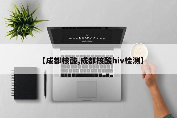 【成都核酸,成都核酸hiv检测】