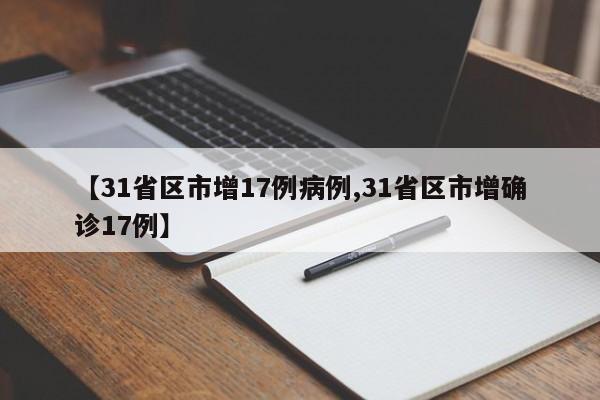 【31省区市增17例病例,31省区市增确诊17例】