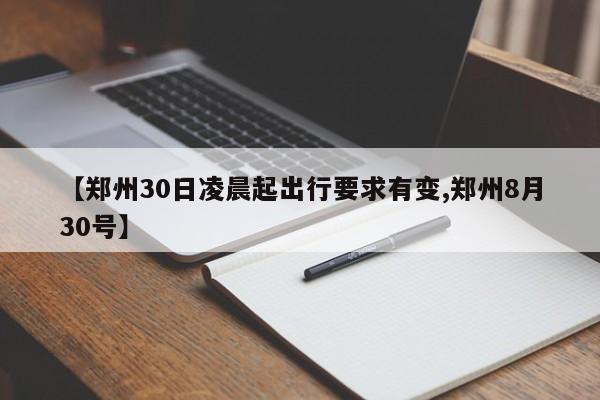 【郑州30日凌晨起出行要求有变,郑州8月30号】