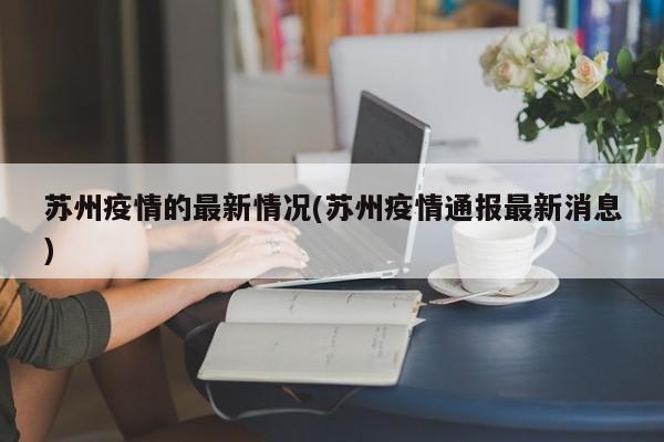 苏州疫情的最新情况(苏州疫情通报最新消息)