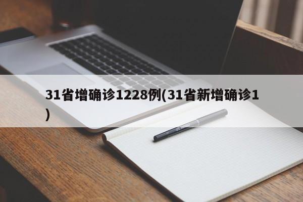 31省增确诊1228例(31省新增确诊1)