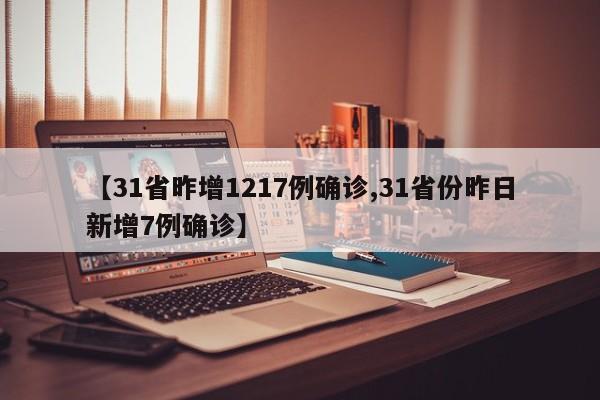 【31省昨增1217例确诊,31省份昨日新增7例确诊】
