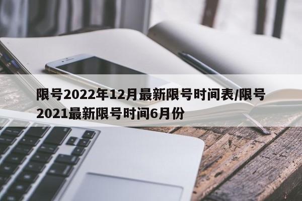 限号2022年12月最新限号时间表/限号2021最新限号时间6月份