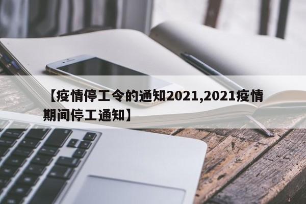 【疫情停工令的通知2021,2021疫情期间停工通知】