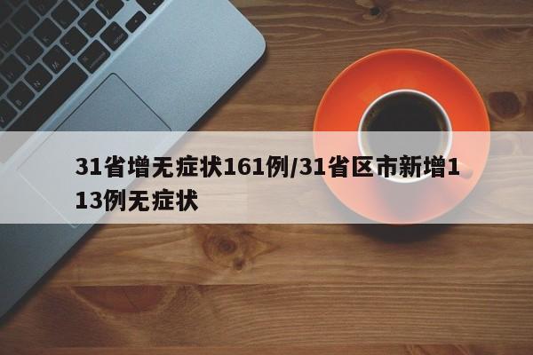 31省增无症状161例/31省区市新增113例无症状