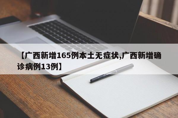 【广西新增165例本土无症状,广西新增确诊病例13例】