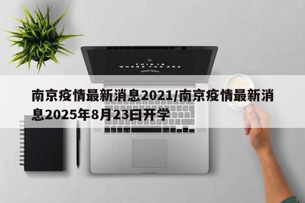 南京疫情最新消息2021/南京疫情最新消息2025年8月23曰开学