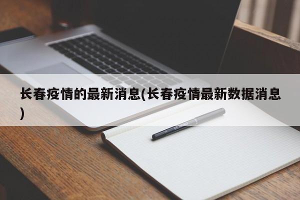 长春疫情的最新消息(长春疫情最新数据消息)