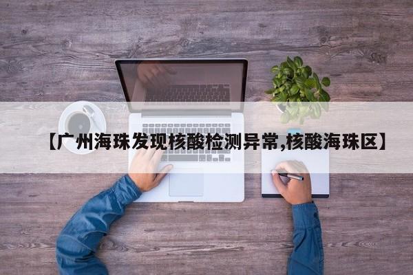 【广州海珠发现核酸检测异常,核酸海珠区】