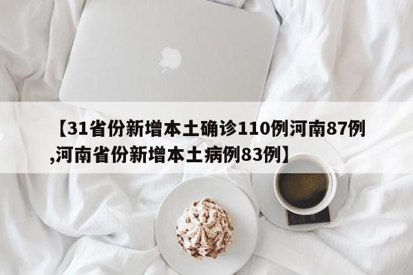 【31省份新增本土确诊110例河南87例,河南省份新增本土病例83例】