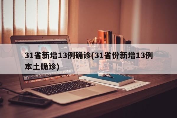31省新增13例确诊(31省份新增13例本土确诊)