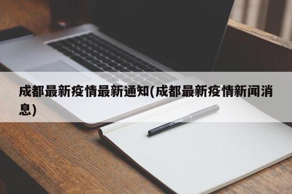 成都最新疫情最新通知(成都最新疫情新闻消息)