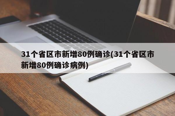 31个省区市新增80例确诊(31个省区市新增80例确诊病例)