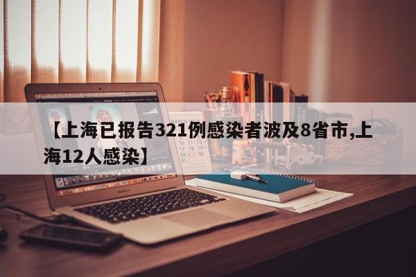 【上海已报告321例感染者波及8省市,上海12人感染】