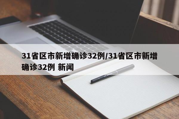 31省区市新增确诊32例/31省区市新增确诊32例 新闻