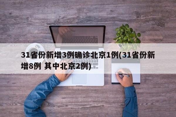 31省份新增3例确诊北京1例(31省份新增8例 其中北京2例)