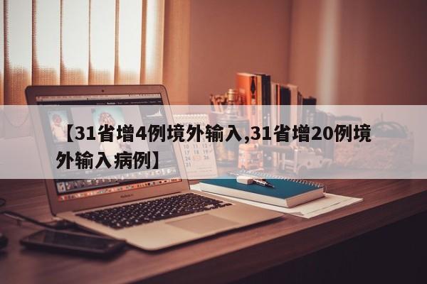 【31省增4例境外输入,31省增20例境外输入病例】