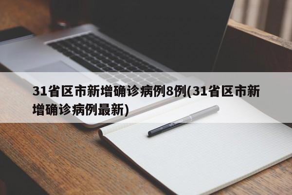 31省区市新增确诊病例8例(31省区市新增确诊病例最新)