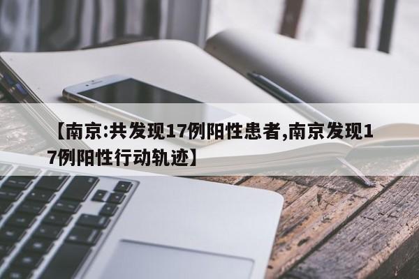 【南京:共发现17例阳性患者,南京发现17例阳性行动轨迹】